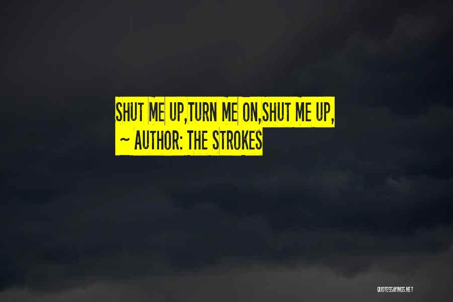 The Strokes Quotes: Shut Me Up,turn Me On,shut Me Up,