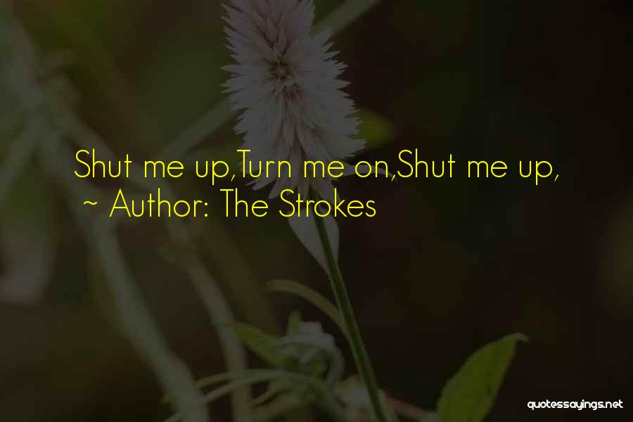 The Strokes Quotes: Shut Me Up,turn Me On,shut Me Up,