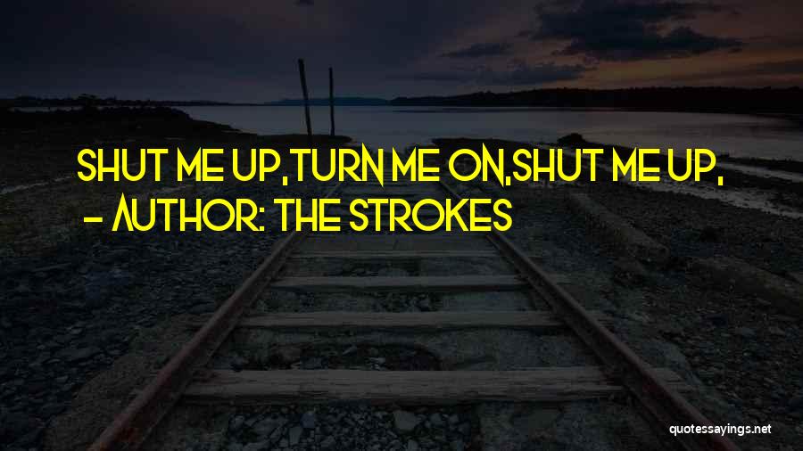 The Strokes Quotes: Shut Me Up,turn Me On,shut Me Up,