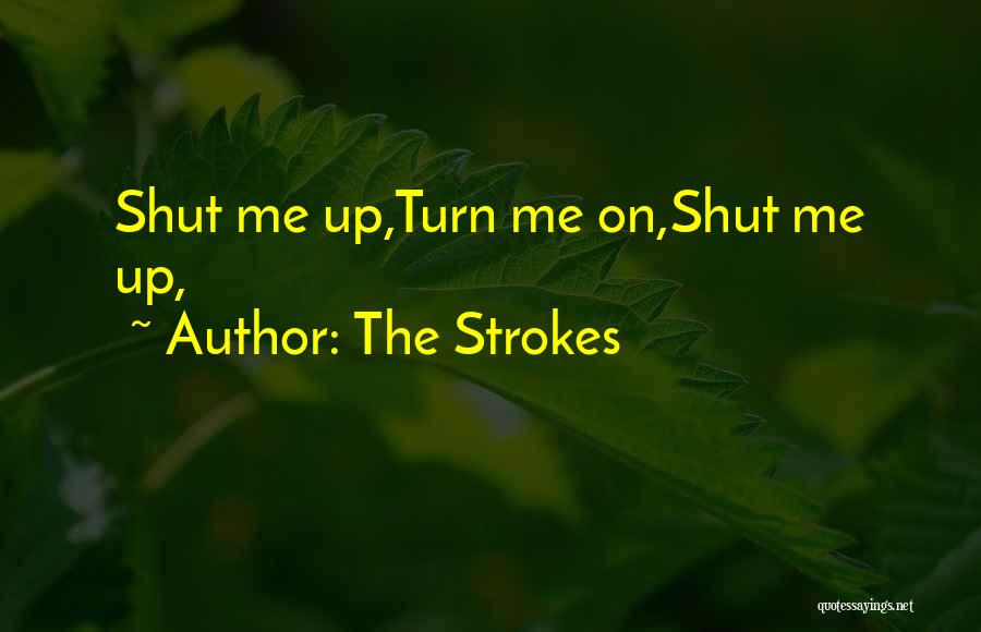 The Strokes Quotes: Shut Me Up,turn Me On,shut Me Up,