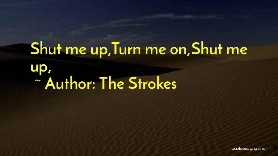 The Strokes Quotes: Shut Me Up,turn Me On,shut Me Up,