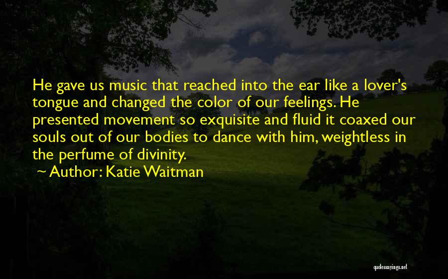 Katie Waitman Quotes: He Gave Us Music That Reached Into The Ear Like A Lover's Tongue And Changed The Color Of Our Feelings.