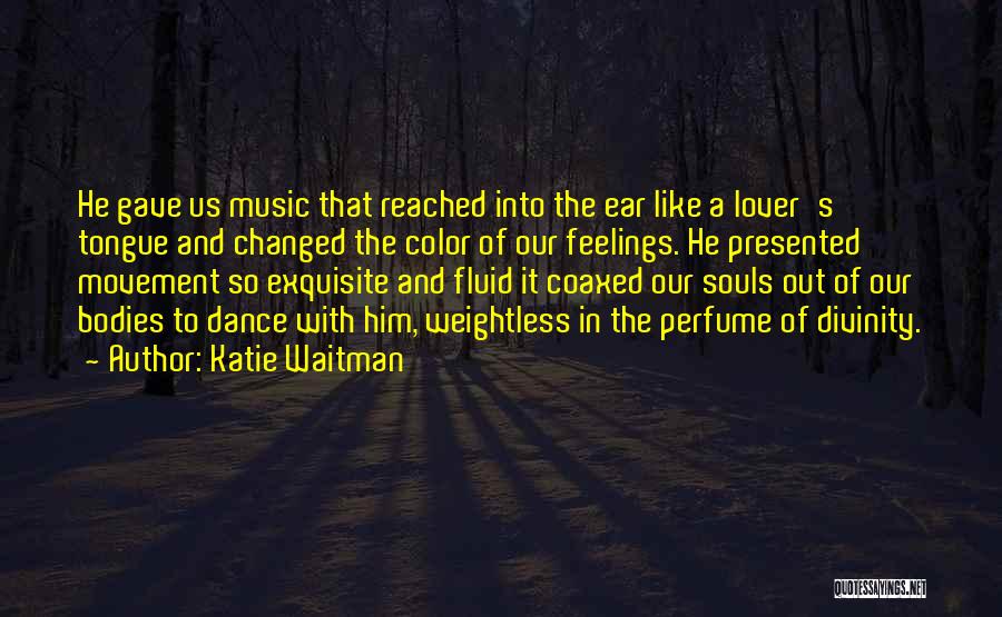 Katie Waitman Quotes: He Gave Us Music That Reached Into The Ear Like A Lover's Tongue And Changed The Color Of Our Feelings.