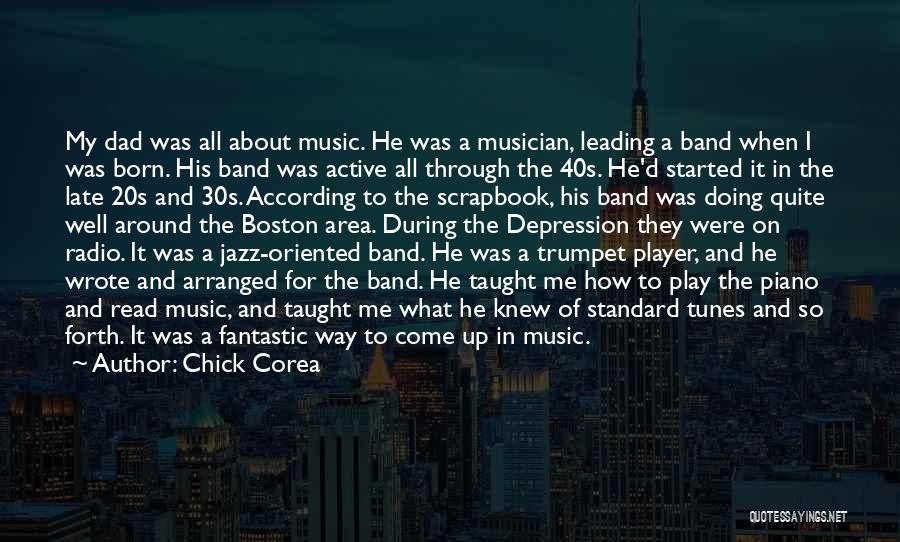 Chick Corea Quotes: My Dad Was All About Music. He Was A Musician, Leading A Band When I Was Born. His Band Was