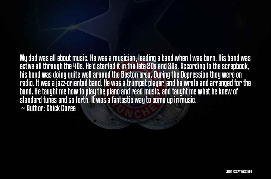 Chick Corea Quotes: My Dad Was All About Music. He Was A Musician, Leading A Band When I Was Born. His Band Was
