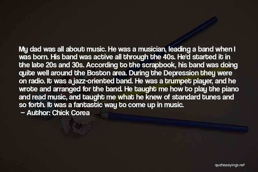 Chick Corea Quotes: My Dad Was All About Music. He Was A Musician, Leading A Band When I Was Born. His Band Was