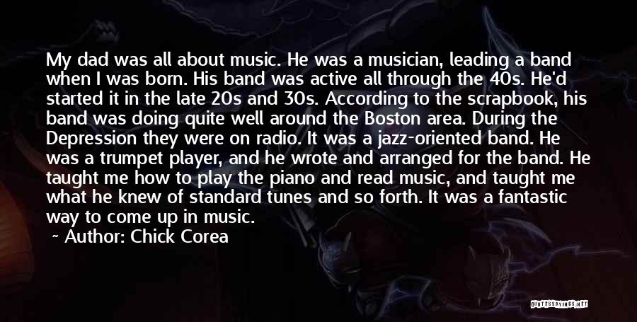 Chick Corea Quotes: My Dad Was All About Music. He Was A Musician, Leading A Band When I Was Born. His Band Was