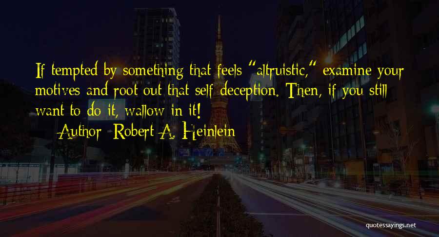 Robert A. Heinlein Quotes: If Tempted By Something That Feels Altruistic, Examine Your Motives And Root Out That Self-deception. Then, If You Still Want