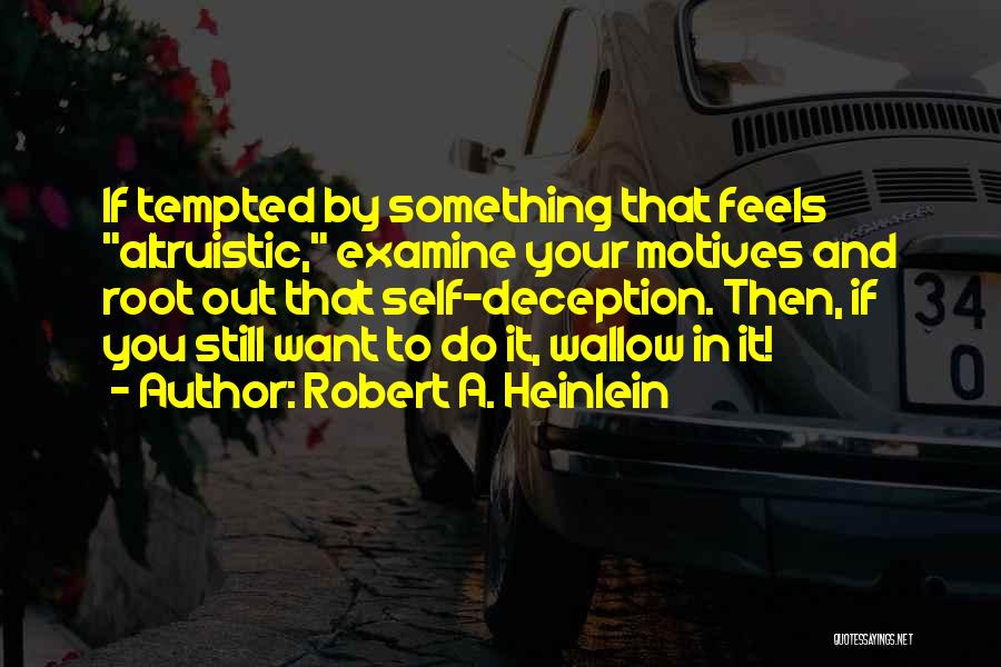 Robert A. Heinlein Quotes: If Tempted By Something That Feels Altruistic, Examine Your Motives And Root Out That Self-deception. Then, If You Still Want