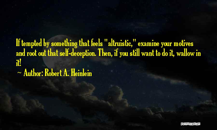 Robert A. Heinlein Quotes: If Tempted By Something That Feels Altruistic, Examine Your Motives And Root Out That Self-deception. Then, If You Still Want