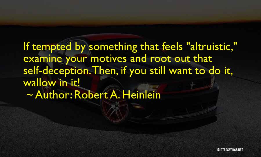 Robert A. Heinlein Quotes: If Tempted By Something That Feels Altruistic, Examine Your Motives And Root Out That Self-deception. Then, If You Still Want