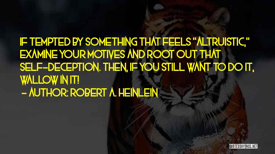 Robert A. Heinlein Quotes: If Tempted By Something That Feels Altruistic, Examine Your Motives And Root Out That Self-deception. Then, If You Still Want