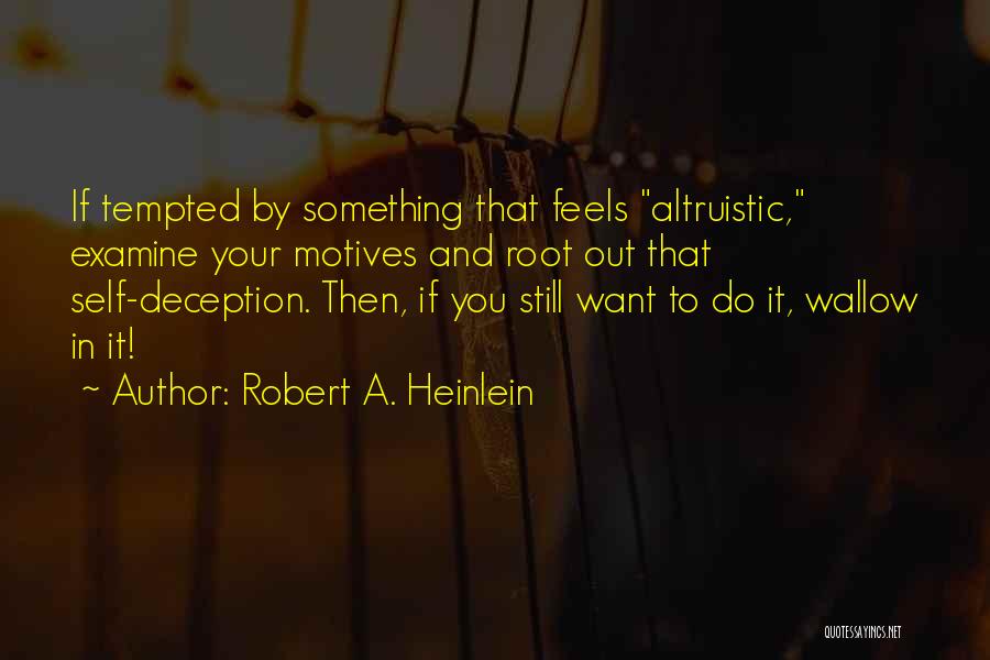 Robert A. Heinlein Quotes: If Tempted By Something That Feels Altruistic, Examine Your Motives And Root Out That Self-deception. Then, If You Still Want