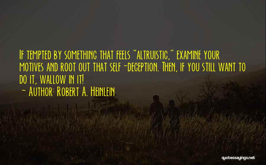 Robert A. Heinlein Quotes: If Tempted By Something That Feels Altruistic, Examine Your Motives And Root Out That Self-deception. Then, If You Still Want