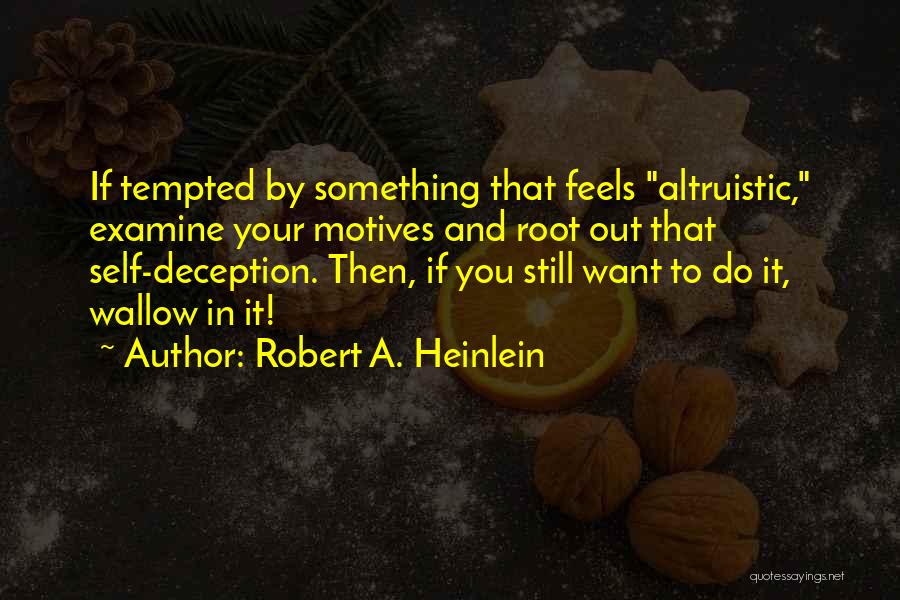 Robert A. Heinlein Quotes: If Tempted By Something That Feels Altruistic, Examine Your Motives And Root Out That Self-deception. Then, If You Still Want