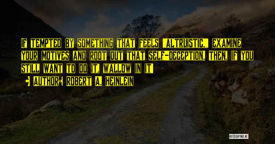 Robert A. Heinlein Quotes: If Tempted By Something That Feels Altruistic, Examine Your Motives And Root Out That Self-deception. Then, If You Still Want