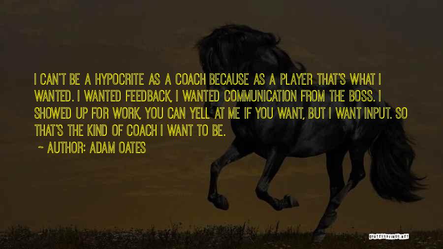 Adam Oates Quotes: I Can't Be A Hypocrite As A Coach Because As A Player That's What I Wanted. I Wanted Feedback, I