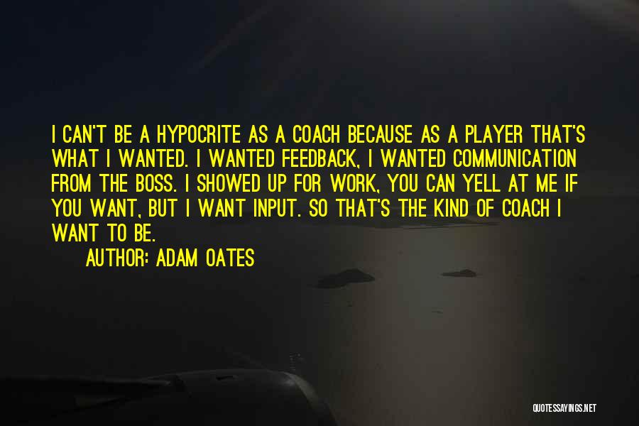 Adam Oates Quotes: I Can't Be A Hypocrite As A Coach Because As A Player That's What I Wanted. I Wanted Feedback, I