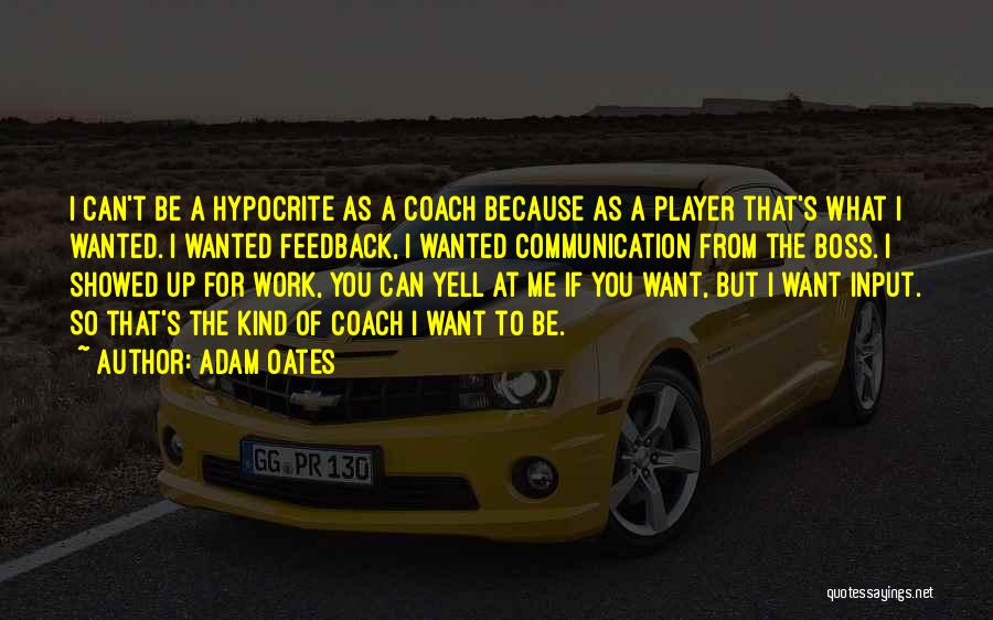 Adam Oates Quotes: I Can't Be A Hypocrite As A Coach Because As A Player That's What I Wanted. I Wanted Feedback, I