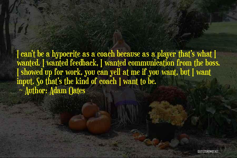 Adam Oates Quotes: I Can't Be A Hypocrite As A Coach Because As A Player That's What I Wanted. I Wanted Feedback, I