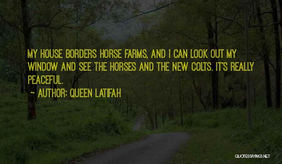 Queen Latifah Quotes: My House Borders Horse Farms, And I Can Look Out My Window And See The Horses And The New Colts.