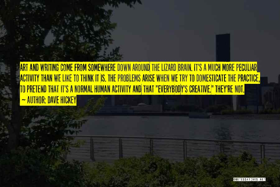 Dave Hickey Quotes: Art And Writing Come From Somewhere Down Around The Lizard Brain. It's A Much More Peculiar Activity Than We Like