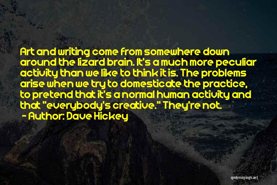 Dave Hickey Quotes: Art And Writing Come From Somewhere Down Around The Lizard Brain. It's A Much More Peculiar Activity Than We Like