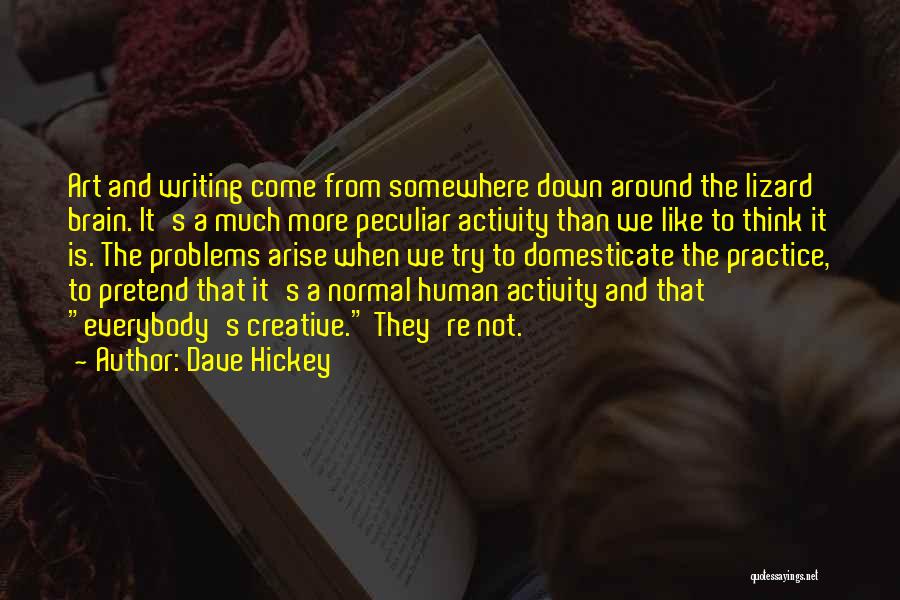 Dave Hickey Quotes: Art And Writing Come From Somewhere Down Around The Lizard Brain. It's A Much More Peculiar Activity Than We Like