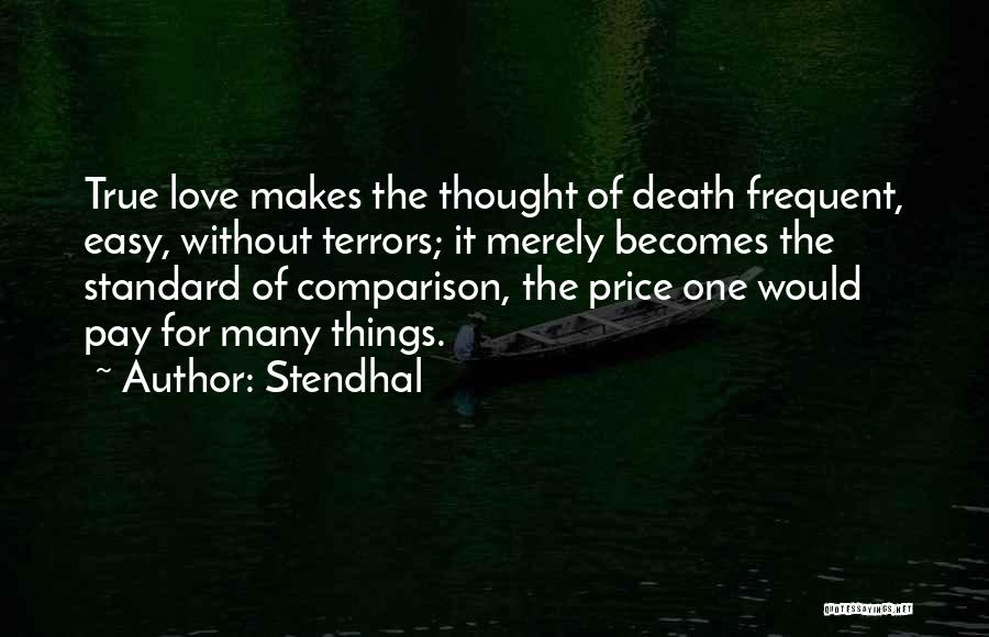 Stendhal Quotes: True Love Makes The Thought Of Death Frequent, Easy, Without Terrors; It Merely Becomes The Standard Of Comparison, The Price