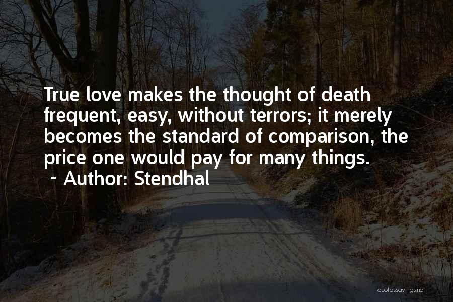 Stendhal Quotes: True Love Makes The Thought Of Death Frequent, Easy, Without Terrors; It Merely Becomes The Standard Of Comparison, The Price