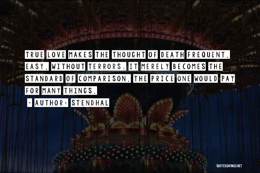 Stendhal Quotes: True Love Makes The Thought Of Death Frequent, Easy, Without Terrors; It Merely Becomes The Standard Of Comparison, The Price