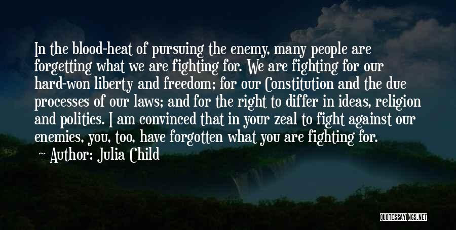 Julia Child Quotes: In The Blood-heat Of Pursuing The Enemy, Many People Are Forgetting What We Are Fighting For. We Are Fighting For