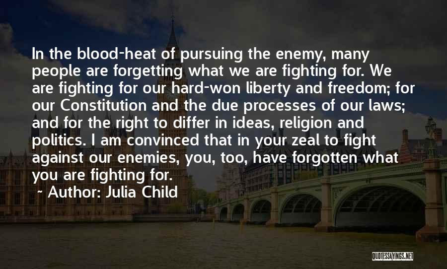 Julia Child Quotes: In The Blood-heat Of Pursuing The Enemy, Many People Are Forgetting What We Are Fighting For. We Are Fighting For