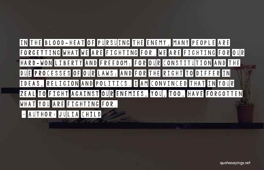 Julia Child Quotes: In The Blood-heat Of Pursuing The Enemy, Many People Are Forgetting What We Are Fighting For. We Are Fighting For