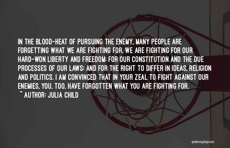 Julia Child Quotes: In The Blood-heat Of Pursuing The Enemy, Many People Are Forgetting What We Are Fighting For. We Are Fighting For