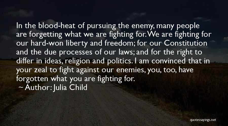 Julia Child Quotes: In The Blood-heat Of Pursuing The Enemy, Many People Are Forgetting What We Are Fighting For. We Are Fighting For