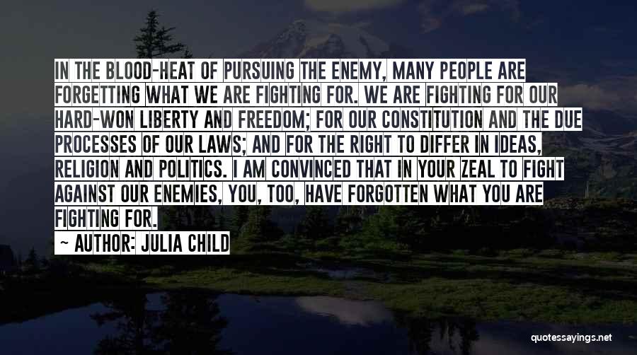 Julia Child Quotes: In The Blood-heat Of Pursuing The Enemy, Many People Are Forgetting What We Are Fighting For. We Are Fighting For