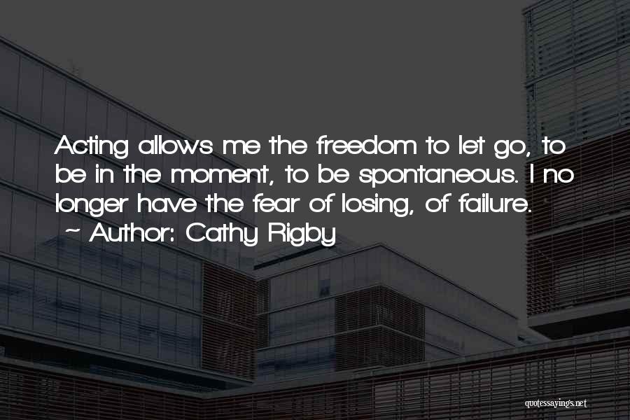 Cathy Rigby Quotes: Acting Allows Me The Freedom To Let Go, To Be In The Moment, To Be Spontaneous. I No Longer Have