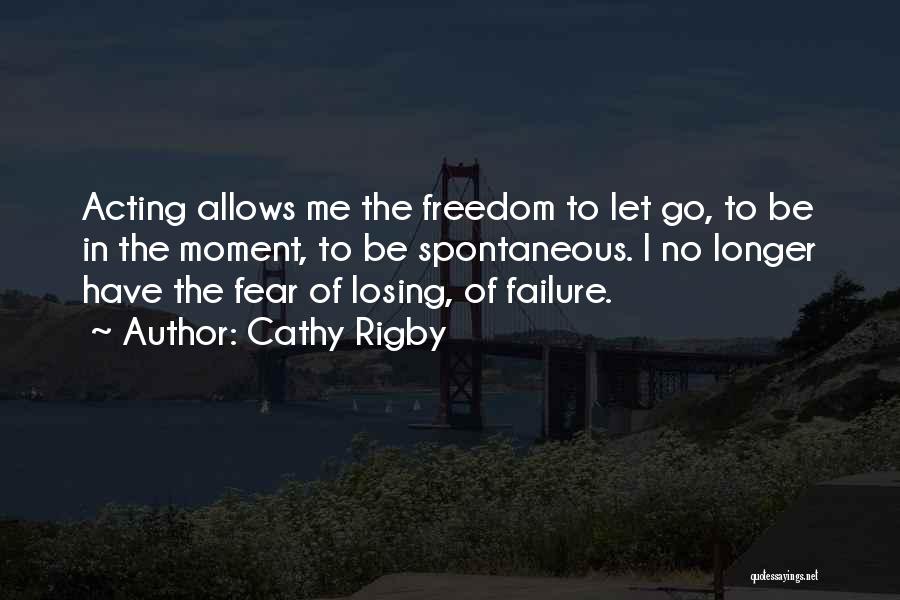 Cathy Rigby Quotes: Acting Allows Me The Freedom To Let Go, To Be In The Moment, To Be Spontaneous. I No Longer Have