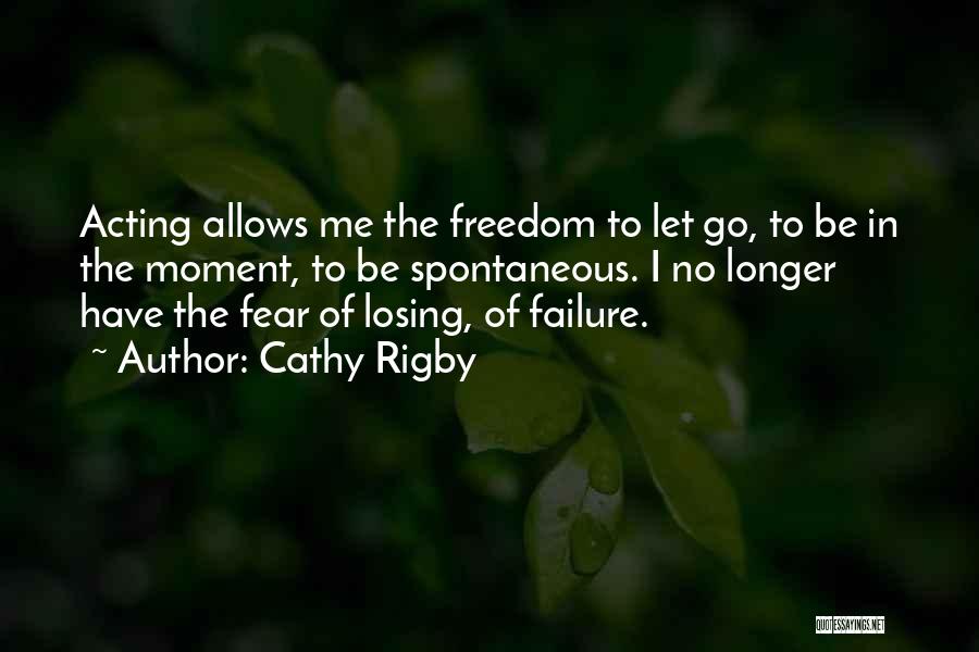 Cathy Rigby Quotes: Acting Allows Me The Freedom To Let Go, To Be In The Moment, To Be Spontaneous. I No Longer Have