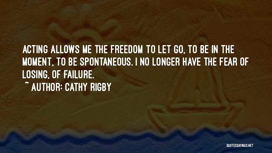 Cathy Rigby Quotes: Acting Allows Me The Freedom To Let Go, To Be In The Moment, To Be Spontaneous. I No Longer Have