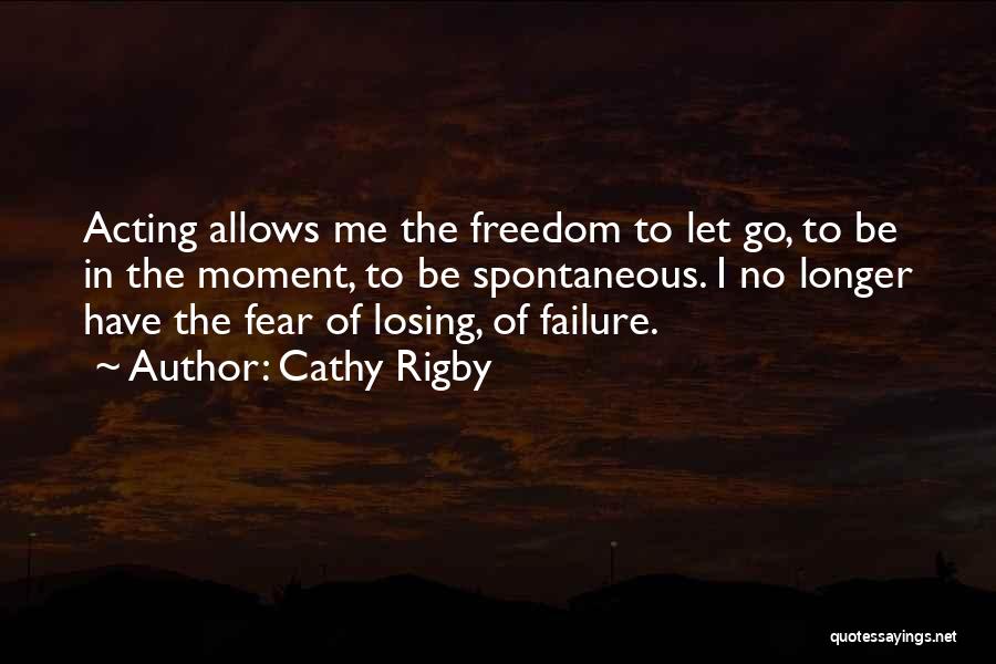 Cathy Rigby Quotes: Acting Allows Me The Freedom To Let Go, To Be In The Moment, To Be Spontaneous. I No Longer Have