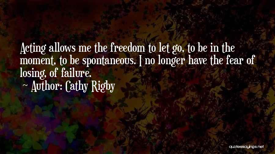 Cathy Rigby Quotes: Acting Allows Me The Freedom To Let Go, To Be In The Moment, To Be Spontaneous. I No Longer Have