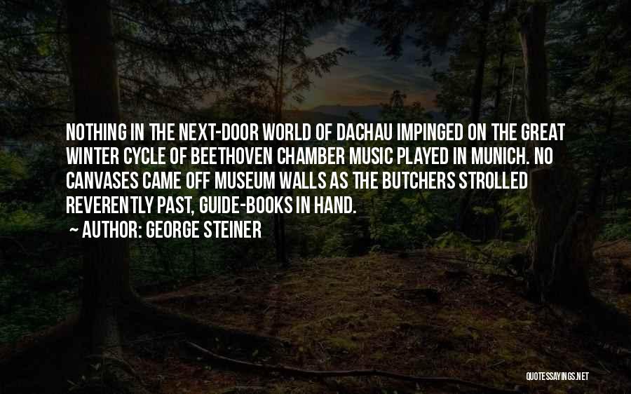 George Steiner Quotes: Nothing In The Next-door World Of Dachau Impinged On The Great Winter Cycle Of Beethoven Chamber Music Played In Munich.