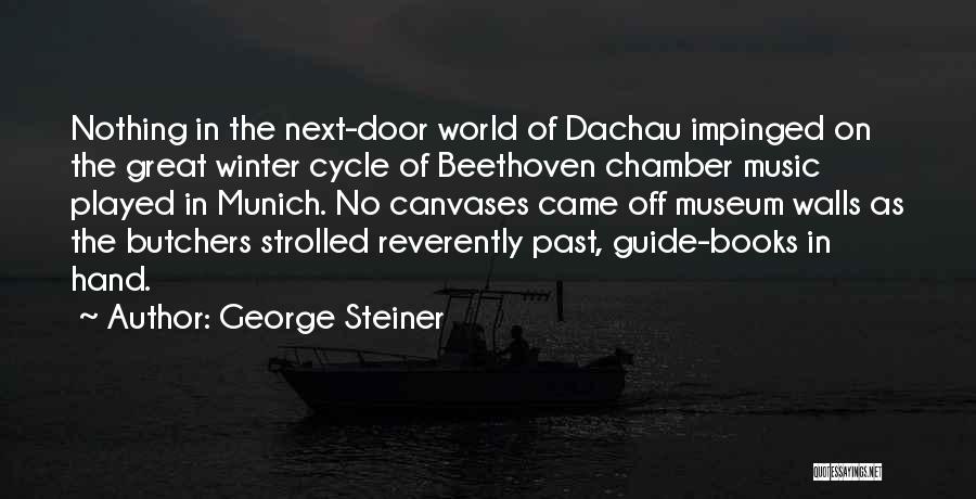 George Steiner Quotes: Nothing In The Next-door World Of Dachau Impinged On The Great Winter Cycle Of Beethoven Chamber Music Played In Munich.