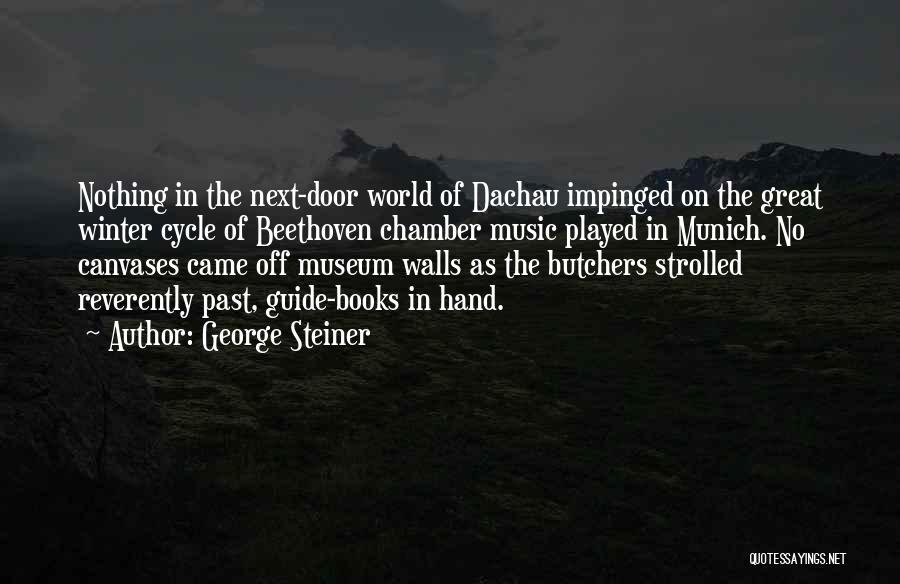 George Steiner Quotes: Nothing In The Next-door World Of Dachau Impinged On The Great Winter Cycle Of Beethoven Chamber Music Played In Munich.