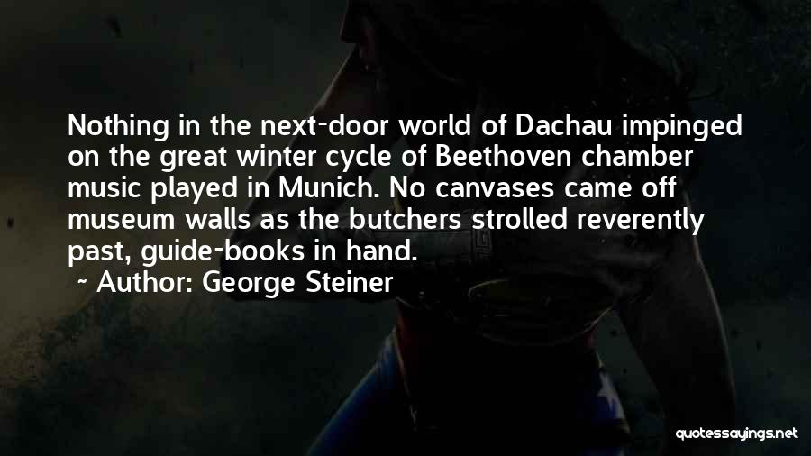 George Steiner Quotes: Nothing In The Next-door World Of Dachau Impinged On The Great Winter Cycle Of Beethoven Chamber Music Played In Munich.