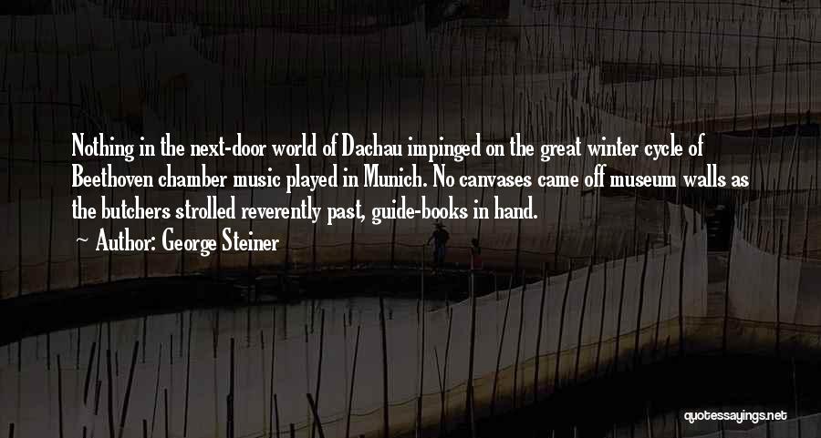 George Steiner Quotes: Nothing In The Next-door World Of Dachau Impinged On The Great Winter Cycle Of Beethoven Chamber Music Played In Munich.
