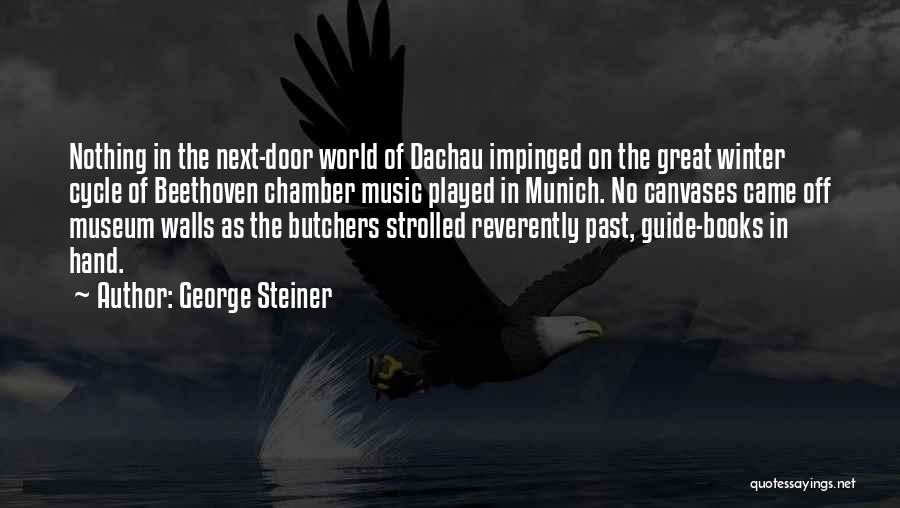 George Steiner Quotes: Nothing In The Next-door World Of Dachau Impinged On The Great Winter Cycle Of Beethoven Chamber Music Played In Munich.