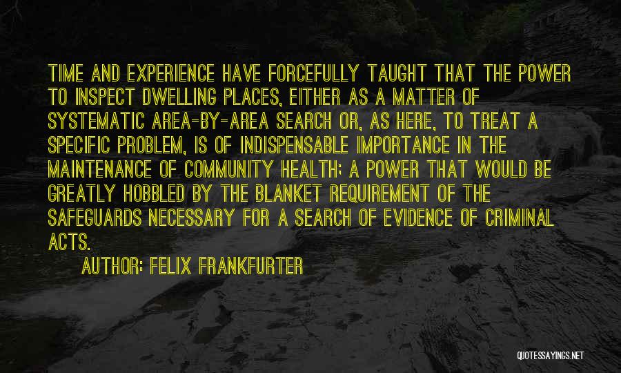 Felix Frankfurter Quotes: Time And Experience Have Forcefully Taught That The Power To Inspect Dwelling Places, Either As A Matter Of Systematic Area-by-area